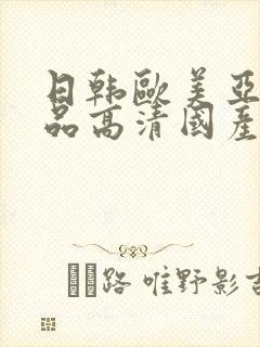 日韩欧美亚洲精品高清国产