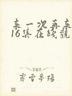 来一次再来一次16集在线观看
