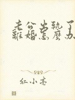 老公出轨了还想离婚怎么办