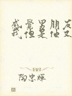 感觉男朋友不爱我但是他又说爱我