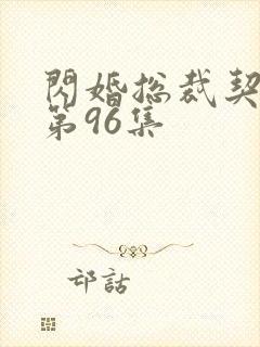 闪婚总裁契约妻第96集