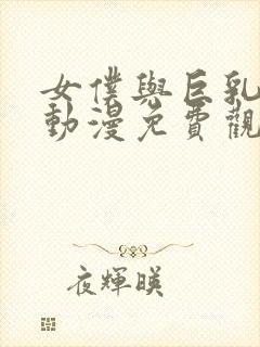 女仆与巨乳魂 动漫免费观看