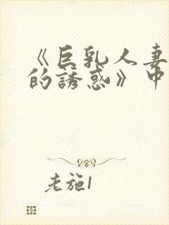 《巨乳人妻香橙的诱惑》中文字幕