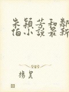 朱颖芳和邻居周伯小说最新章节更新