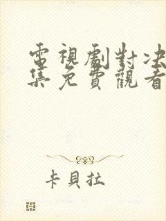 电视剧对决24集免费观看完整版