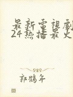 最新电视剧2024热播最火剧排行榜