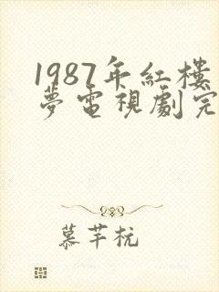 1987年红楼梦电视剧完整版