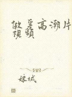 做爰高潮片高潮视频