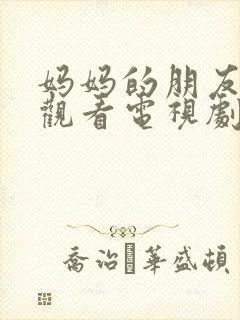 妈妈的朋友在线观看电视剧免费高清版