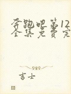 奔跑吧第12季全集免费完整版在线观看