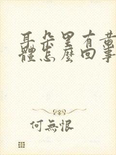 耳朵里有黄色液体怎么回事