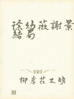 徐幼薇谢景玹大结局