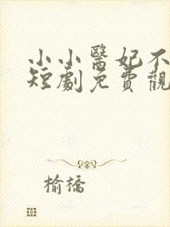 小小医妃不好惹短剧免费观看全集封面