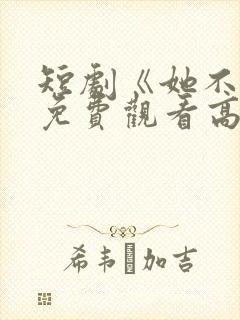 短剧《她不乖》免费观看高清