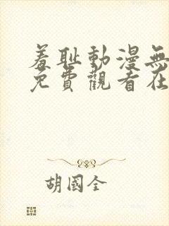 羞耻动漫无删减免费观看在线播放