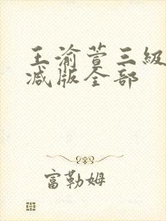 王渝萱三级无删减版全部