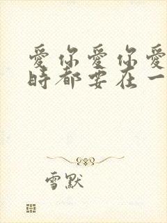 爱你爱你爱你随时都要在一起是什么歌