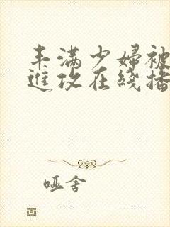 丰满少妇被猛烈进攻在线播放