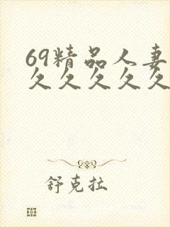 69精品人妻久久久久久久久