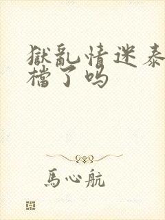 狱乱情迷泰剧定档了吗