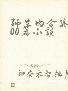 师生肉合集乱500篇小说