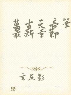 万古天帝笔趣阁最新章节