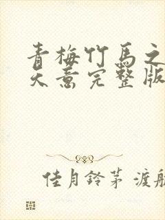 青梅竹马之爱有天意完整版播放