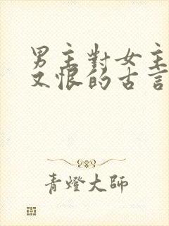 男主对女主又爱又恨的古言