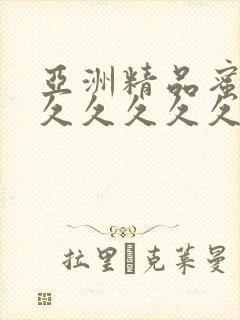 亚洲精品蜜桃久久久久久久视频