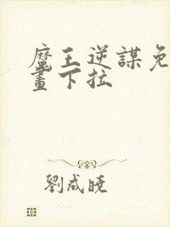 魔王逆谋免费漫画下拉