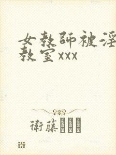 女教师被淫辱の教室xxx