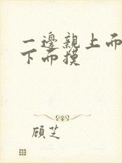 一边亲上面一边下面摸