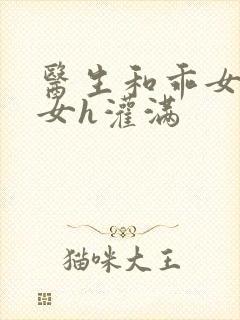 医生和乖女h攵女h灌满