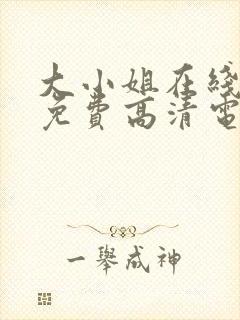 大小姐在线观看免费高清电视剧推荐