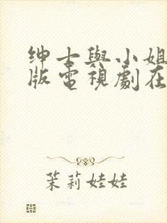 绅士与小姐国语版电视剧在线观看