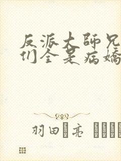 反派大师兄师妹们全是病娇无删减版