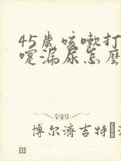 45岁咳嗽打喷嚏漏尿怎么办