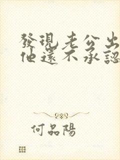 发现老公出轨 他还不承认怎么办