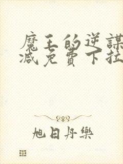 魔王的逆谋无删减免费下拉式漫神漫