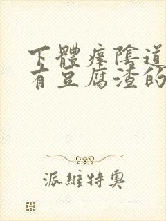 下体痒阴道里还有豆腐渣的东西