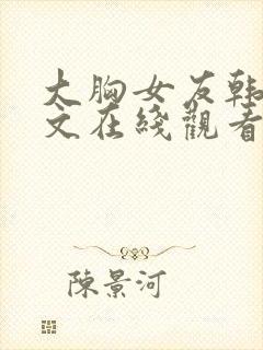 大胸女友韩国中文在线观看