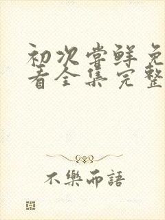 初次尝鲜免费观看全集完整版封面