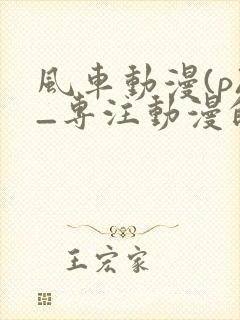 风车动漫(p)_专注动漫的门户官吞噬星