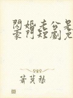 闪婚老公是超级豪门短剧免费观看