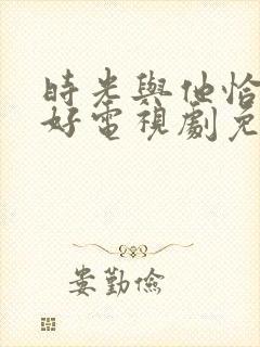 时光与他恰是正好电视剧免费下载