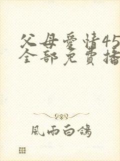 父母爱情45集全部免费播放