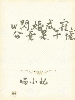 w闪婚成宠,老公竟是千亿大佬》