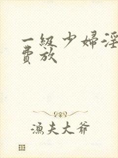 一级少妇淫片免费放