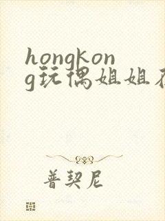 hongkong玩偶姐姐在线观看