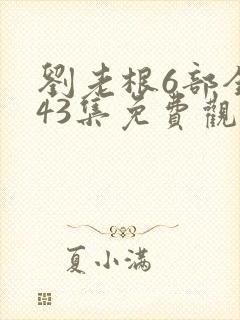 刘老根6部全集43集免费观看